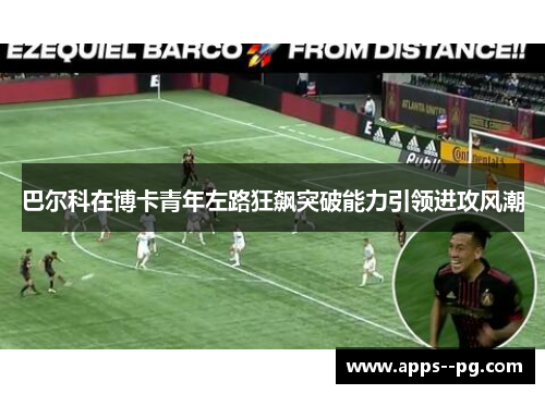 巴尔科在博卡青年左路狂飙突破能力引领进攻风潮