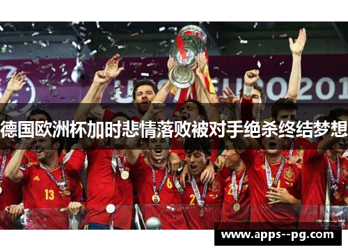德国欧洲杯加时悲情落败被对手绝杀终结梦想