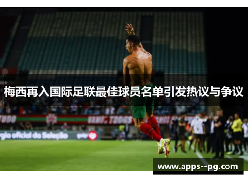 梅西再入国际足联最佳球员名单引发热议与争议